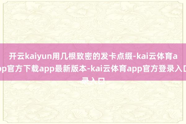开云kaiyun用几根致密的发卡点缀-kai云体育app官方下载app最新版本-kai云体育app官方登录入口