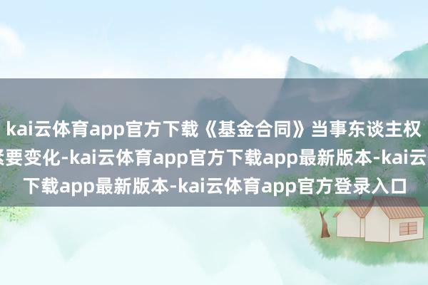 kai云体育app官方下载《基金合同》当事东谈主权柄义务关系也不发生紧要变化-kai云体育app官方下载app最新版本-kai云体育app官方登录入口